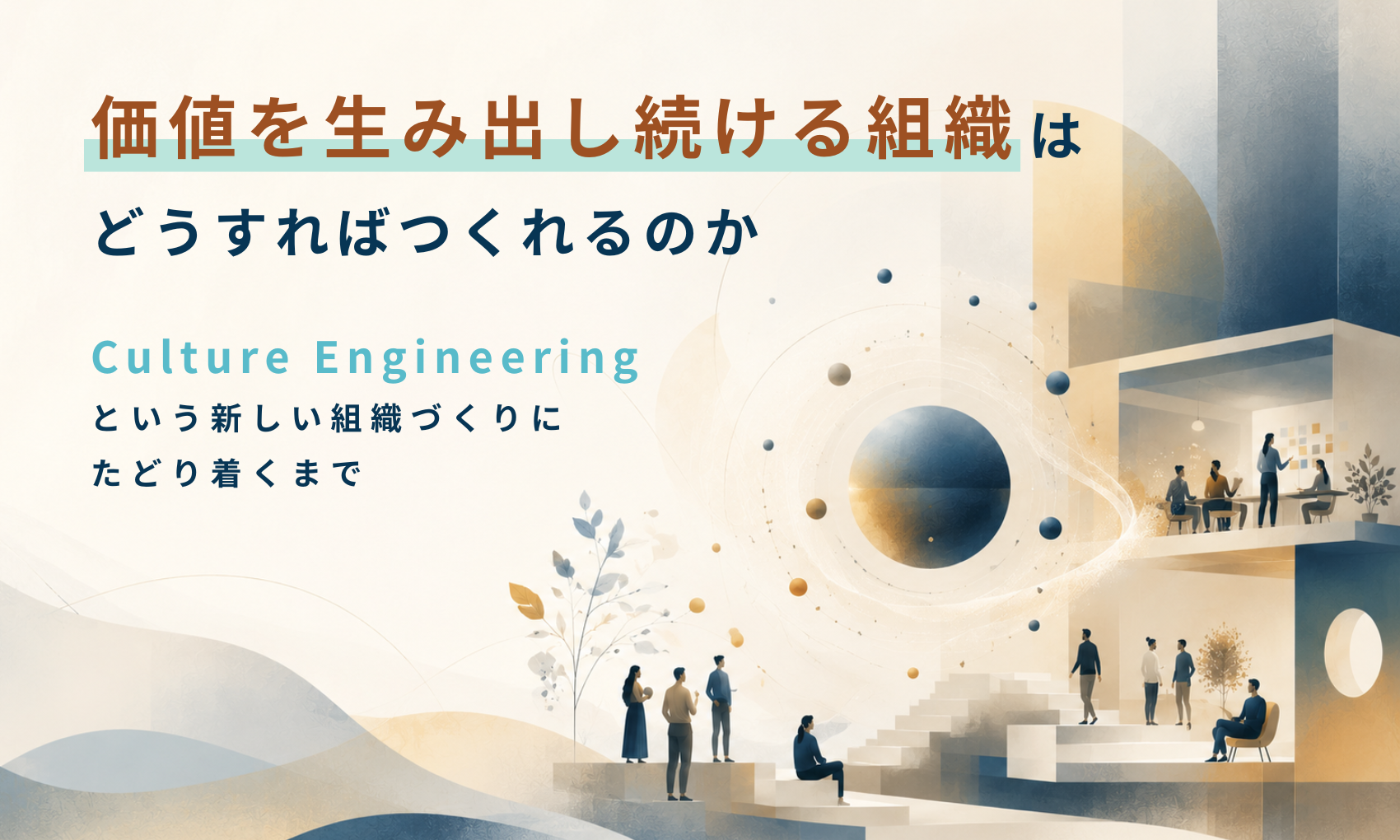 価値を生み出し続ける組織は、どうすればつくれるのか　─Culture Engineeringという新しい組織づくりにたどり着くまで