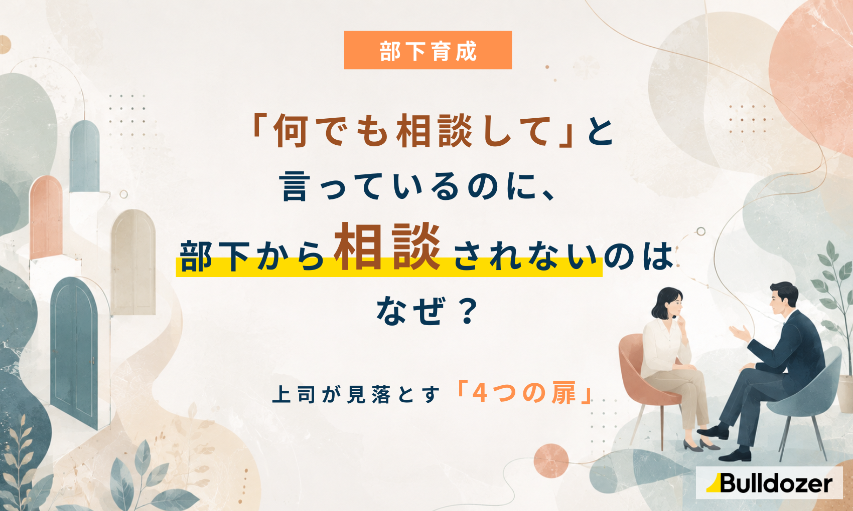 部下育成｜「何でも相談して」と言っているのに、部下から相談されないのはなぜ？ ー上司が見落とす「4つの扉」