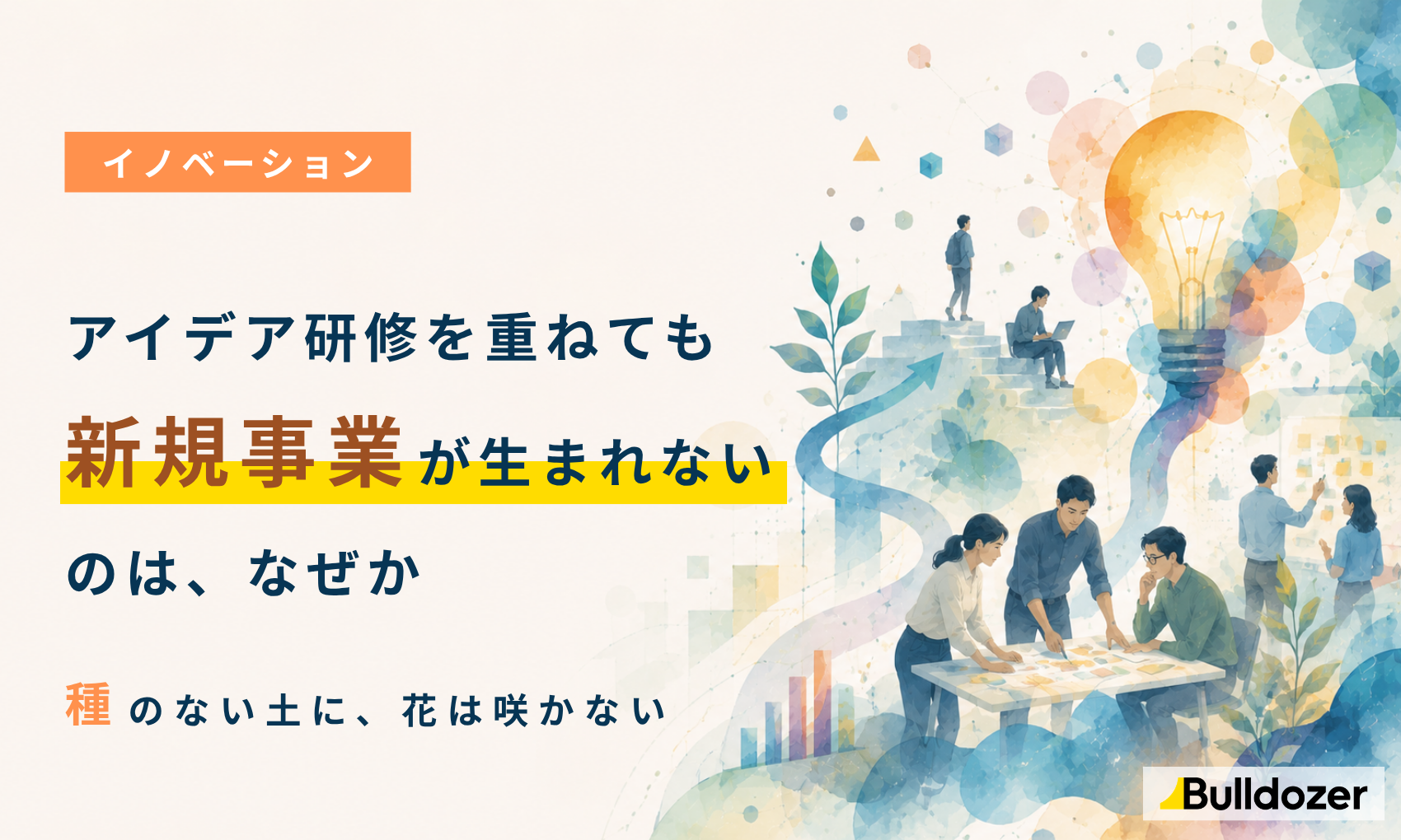 イノベーション｜アイデア研修を重ねても新規事業が生まれないのは、なぜか　─種のない土に、花は咲かない