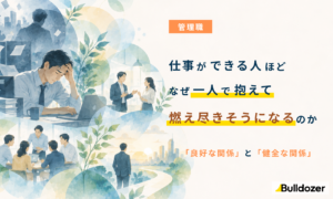 管理職｜仕事ができる人ほど、なぜ一人で抱えて燃え尽きそうになるのか　─「良好な関係」と「健全な関係」