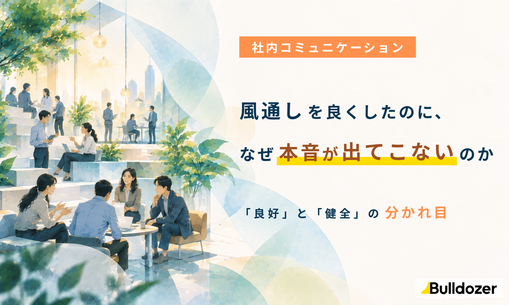 社内コミュニケーション｜風通しを良くしたのに、なぜ本音が出てこないのか　─「良好」と「健全」の分かれ目