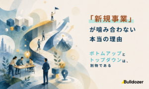 「新規事業」が噛み合わない本当の理由　─ボトムアップとトップダウンは別物である