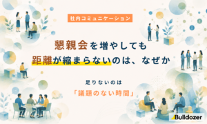 社内コミュニケーション｜懇親会を増やしても距離が縮まらないのは、なぜか　─足りないのは「議題のない時間」