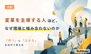 共創｜変革を主導する人ほど、なぜ現場と噛み合わないのか　 ─ 「待つ」と「止まる」を分けて考える