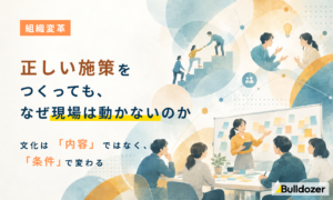 組織変革｜正しい施策をつくっても、なぜ現場は動かないのか　 ─ 文化は「内容」ではなく「条件」で変わる
