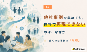 DX｜他社事例を集めても、自社で再現できないのは、なぜか　─ 効くのは事例の「距離」