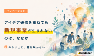 イノベーション｜アイデア研修を重ねても新規事業が生まれないのは、なぜか　─種のない土に、花は咲かない