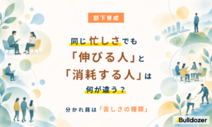 部下育成｜同じ忙しさでも「伸びる人」と「消耗する人」は何が違う？　─分かれ目は「苦しさの種類」