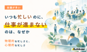 会議が多い｜いつも忙しいのに、仕事が進まないのは、なぜか　─物理的な忙しさと、心理的な忙しさ