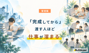 管理職｜「完成してから」渡す人ほど仕事が溜まる